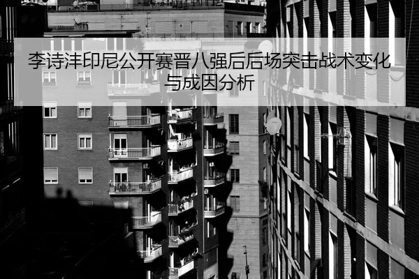 李诗沣印尼公开赛晋八强后后场突击战术变化与成因分析（jiuyou game）
