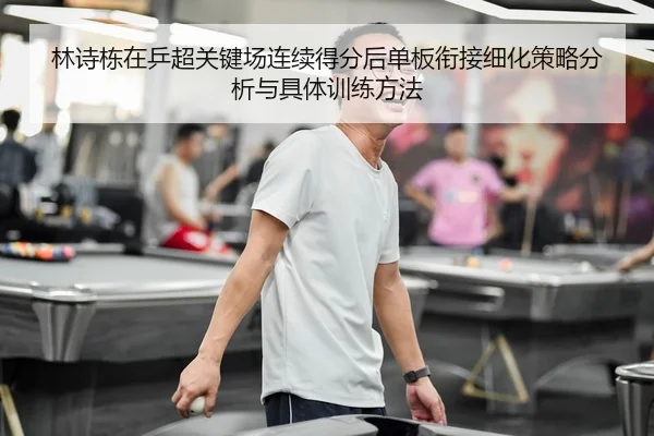 林诗栋在乒超关键场连续得分后单板衔接细化策略分析与具体训练方法（nine game）