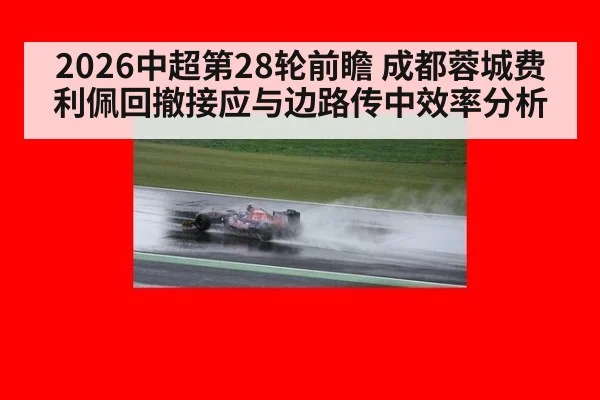 2026中超第28轮前瞻 成都蓉城费利佩回撤接应与边路传中效率分析